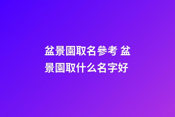 盆景園取名參考 盆景園取什么名字好-第1張-公司起名-玄機派